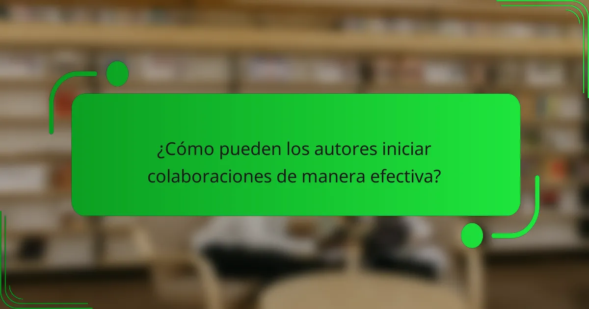 ¿Cómo pueden los autores iniciar colaboraciones de manera efectiva?