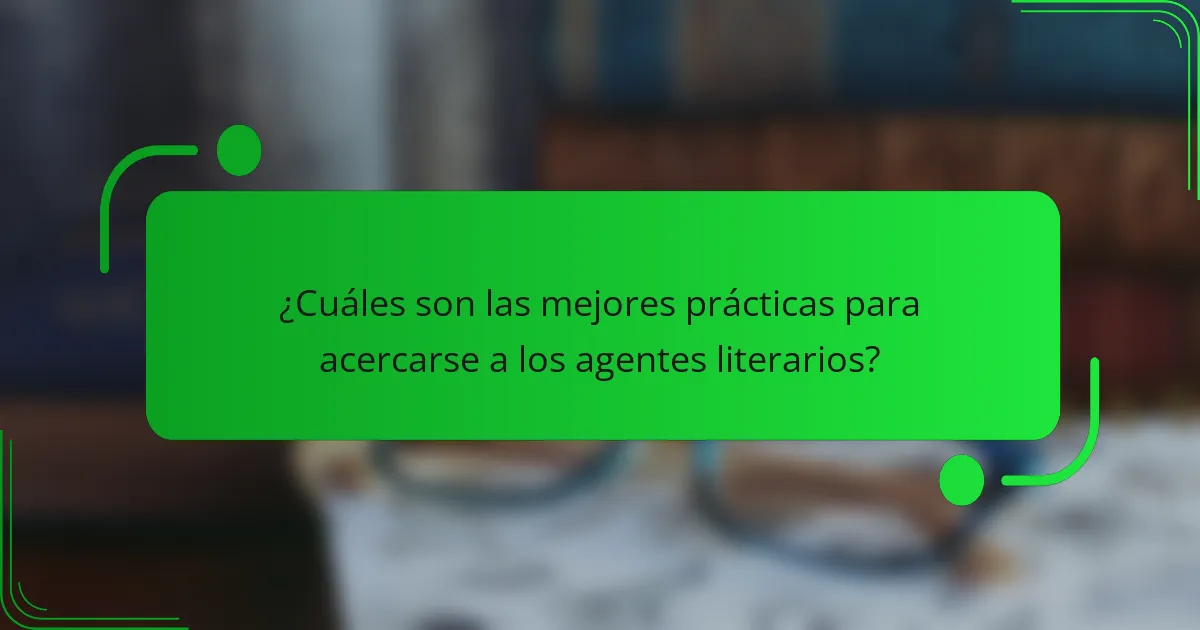 ¿Cuáles son las mejores prácticas para acercarse a los agentes literarios?