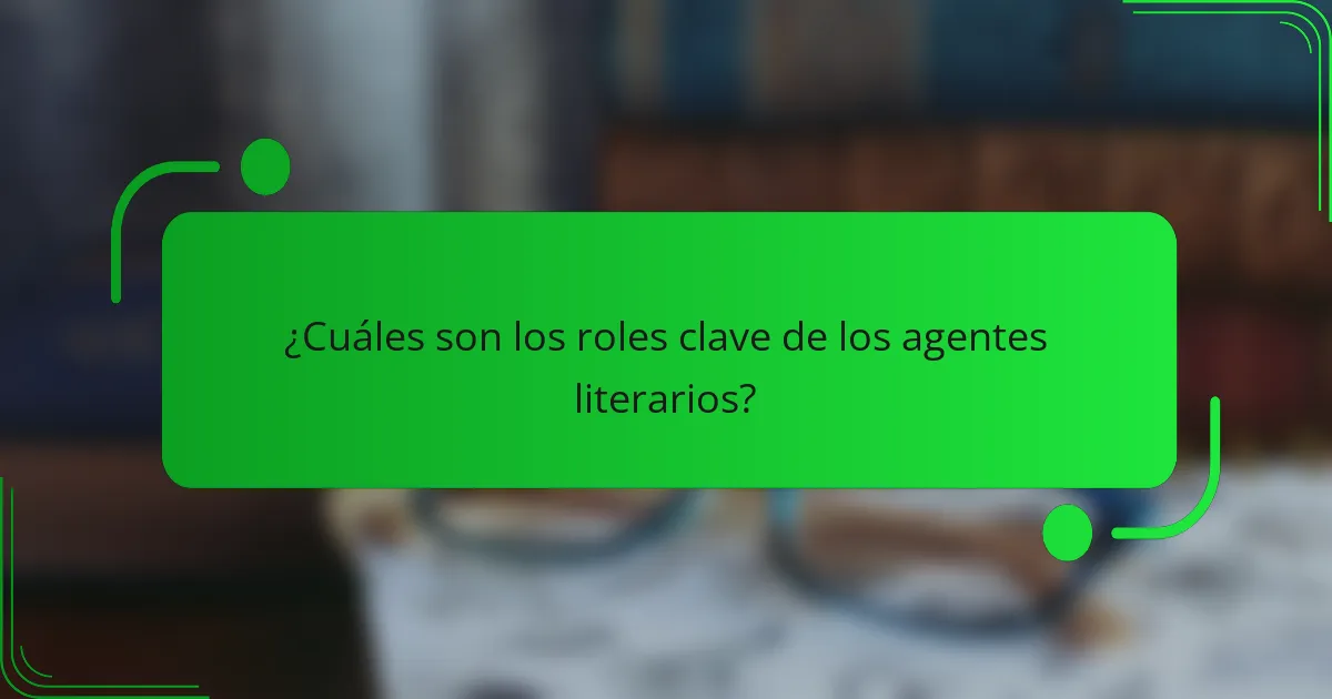 ¿Cuáles son los roles clave de los agentes literarios?