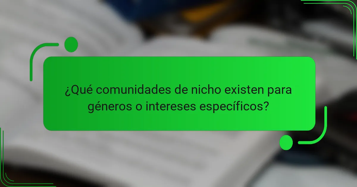 ¿Qué comunidades de nicho existen para géneros o intereses específicos?
