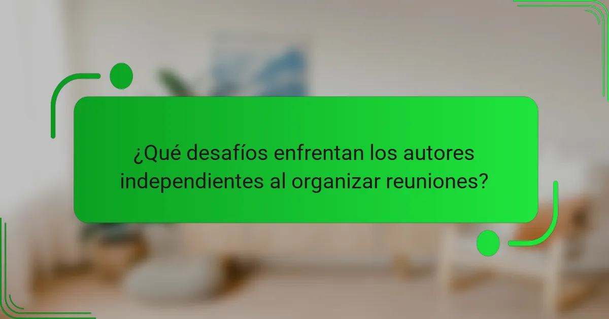 ¿Qué desafíos enfrentan los autores independientes al organizar reuniones?