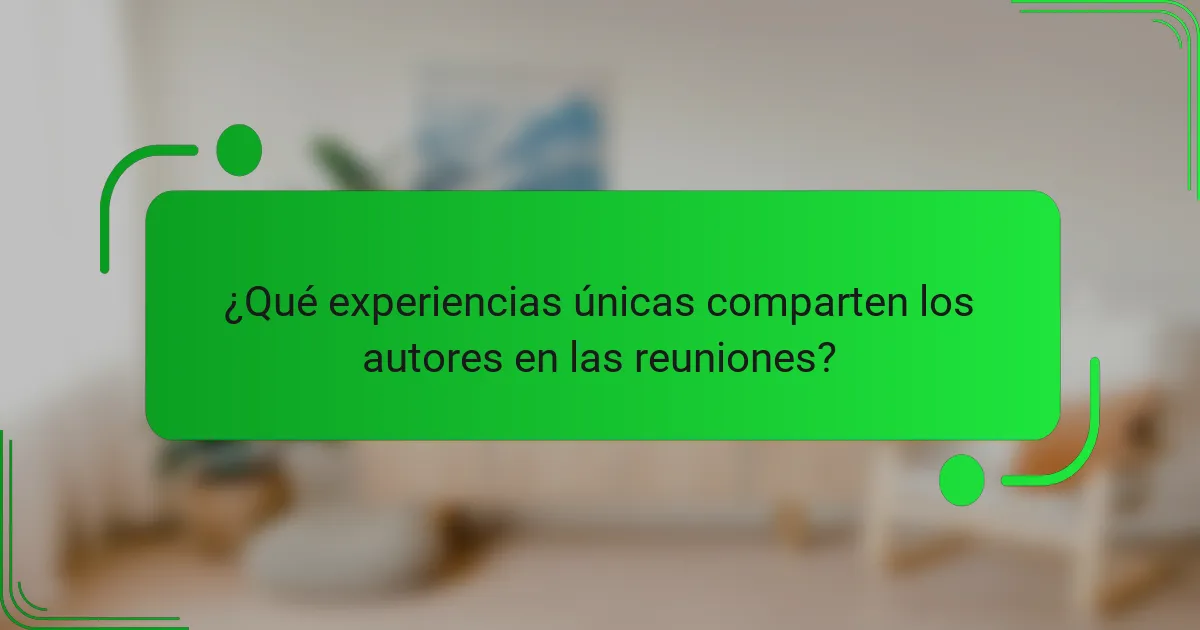 ¿Qué experiencias únicas comparten los autores en las reuniones?