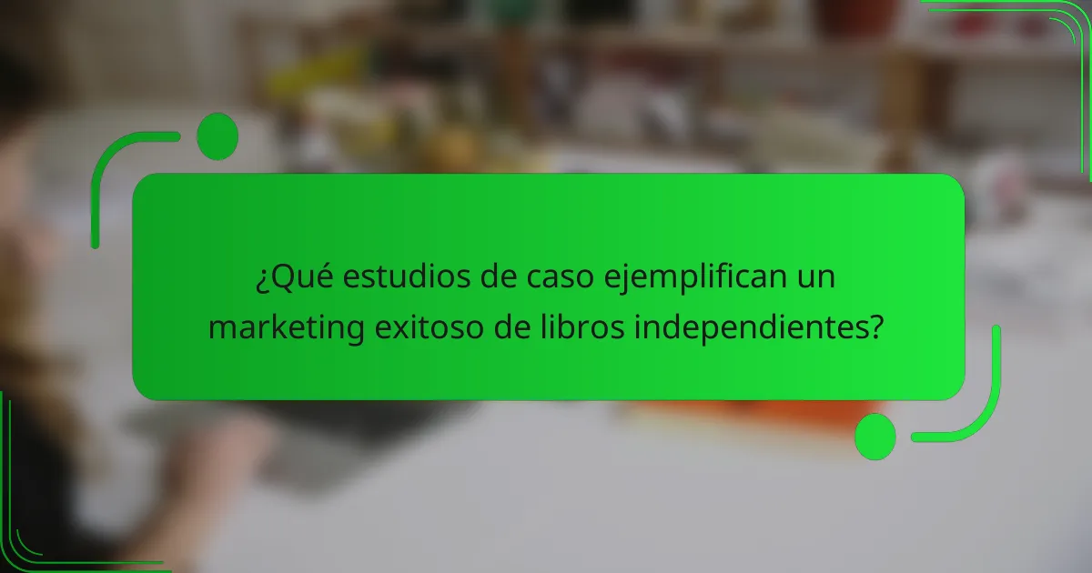 ¿Qué estudios de caso ejemplifican un marketing exitoso de libros independientes?