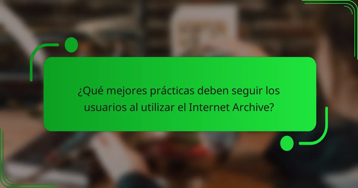 ¿Qué mejores prácticas deben seguir los usuarios al utilizar el Internet Archive?