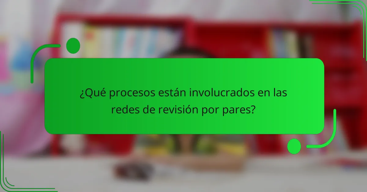 ¿Qué procesos están involucrados en las redes de revisión por pares?