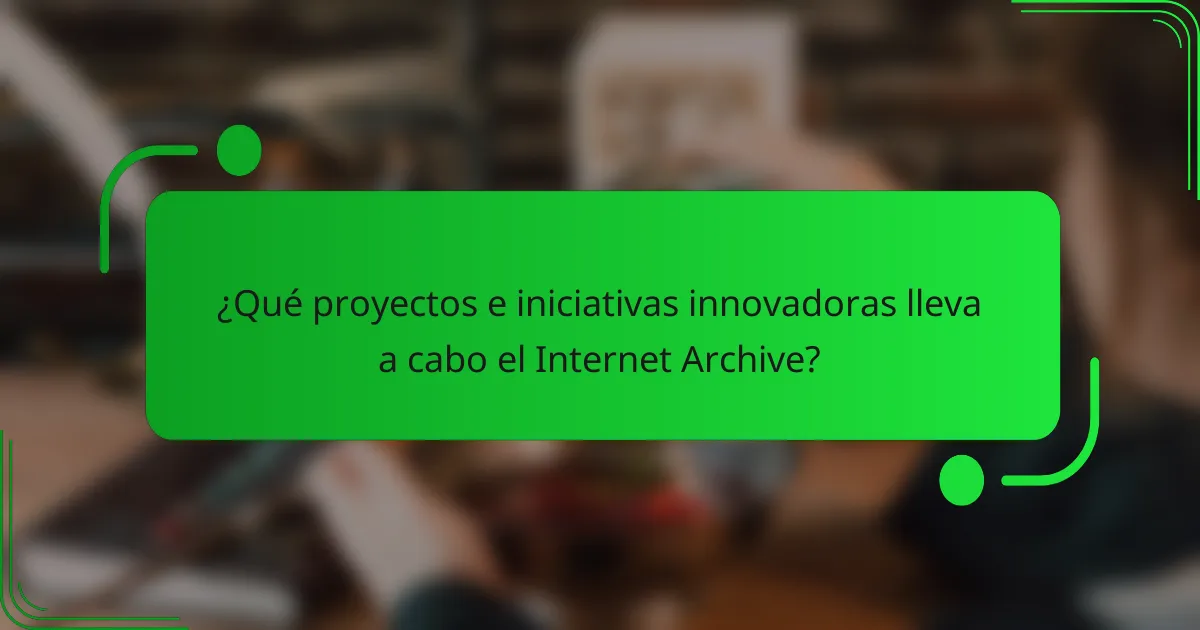 ¿Qué proyectos e iniciativas innovadoras lleva a cabo el Internet Archive?
